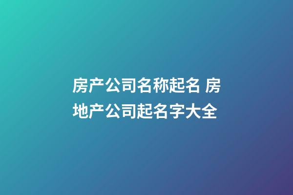 房产公司名称起名 房地产公司起名字大全